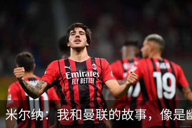 米尔纳：我和曼联的故事，像是幽灵一样擦肩而过
